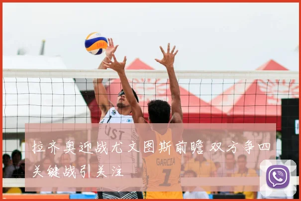 拉齐奥迎战尤文图斯前瞻 双方争四关键战引关注