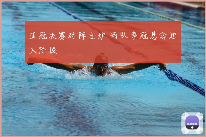 亚冠决赛对阵出炉 两队争冠悬念进入阶段