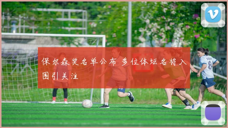 保尔森奖名单公布 多位体坛名将入围引关注