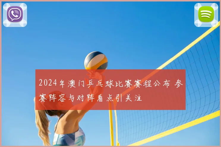 2024年澳门乒乓球比赛赛程公布 参赛阵容与对阵看点引关注