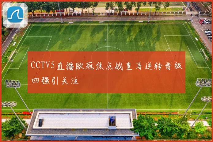 CCTV5直播欧冠焦点战皇马逆转晋级四强引关注
