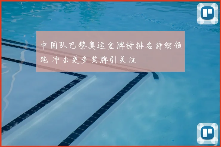 中国队巴黎奥运金牌榜排名持续领跑 冲击更多奖牌引关注