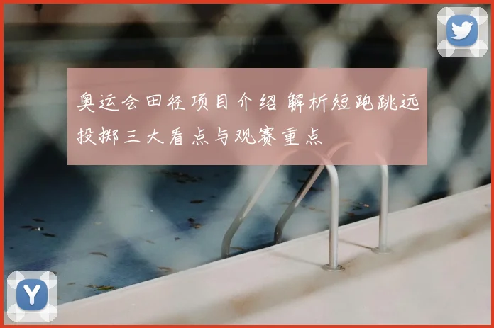 奥运会田径项目介绍 解析短跑跳远投掷三大看点与观赛重点