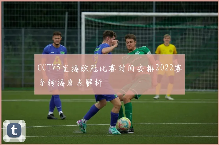 CCTV5直播欧冠比赛时间安排2022赛季转播看点解析